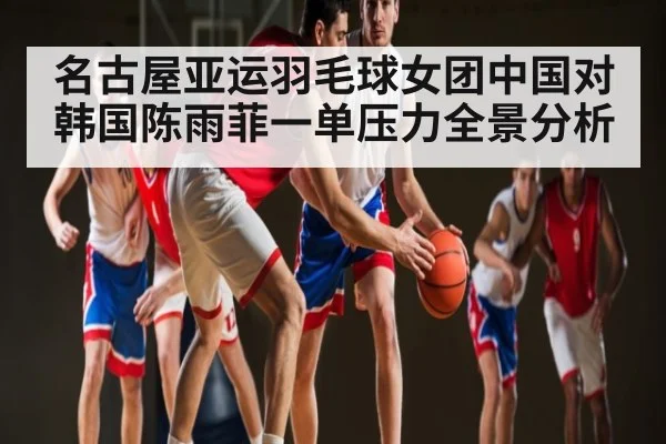 名古屋亚运羽毛球女团中国对韩国陈雨菲一单压力全景分析